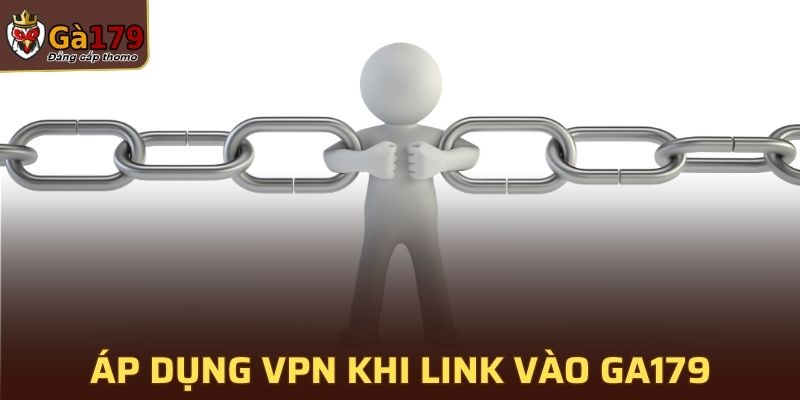 Áp dụng VPN khi truy cập link vào GA179