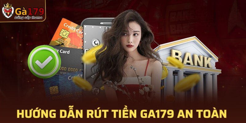 Hướng dẫn rút tiền GA179 an toàn